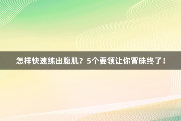怎样快速练出腹肌？5个要领让你冒昧终了！